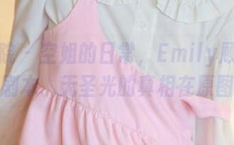 模范学院 - 空姐的日常，Emily顾奈奈酱写的剧本、无圣光的真相在原图里！