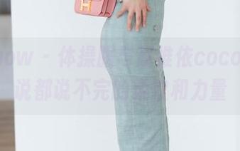 花漾show - 体操服与赵惟依coco，原图说都说不完的柔软和力量