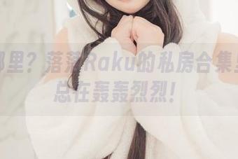 糖在哪里？落落Raku的私房合集里捣蛋总在轰轰烈烈！